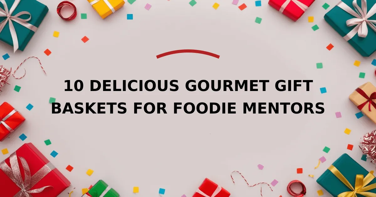 10 Delicious Gourmet Gift Baskets for Foodie Mentors